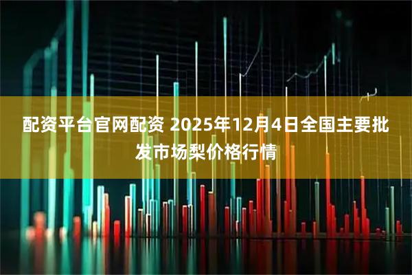 配资平台官网配资 2025年12月4日全国主要批发市场梨价格行情