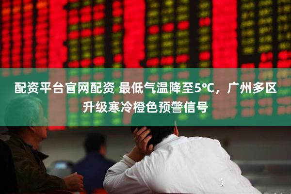 配资平台官网配资 最低气温降至5℃，广州多区升级寒冷橙色预警信号
