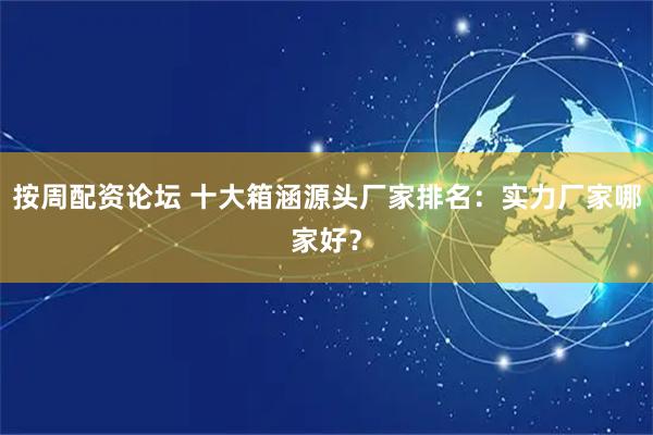 按周配资论坛 十大箱涵源头厂家排名：实力厂家哪家好？