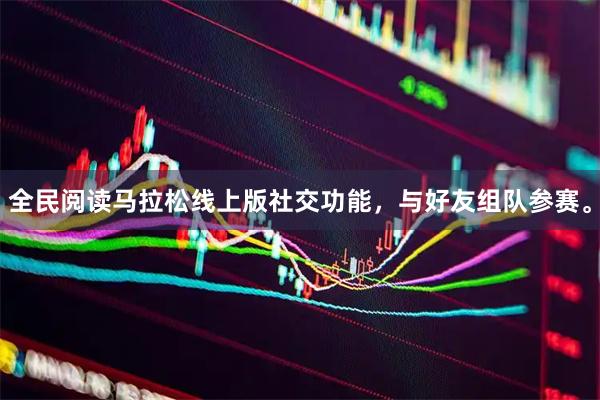 全民阅读马拉松线上版社交功能，与好友组队参赛。
