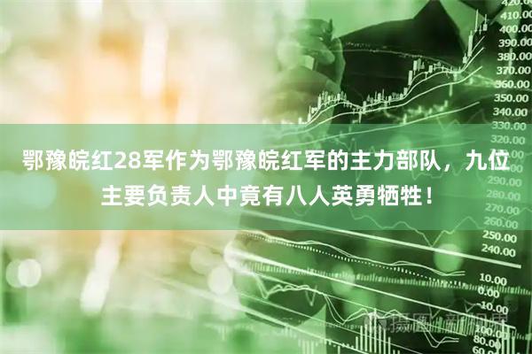 鄂豫皖红28军作为鄂豫皖红军的主力部队，九位主要负责人中竟有八人英勇牺牲！