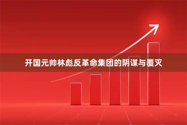 开国元帅林彪反革命集团的阴谋与覆灭