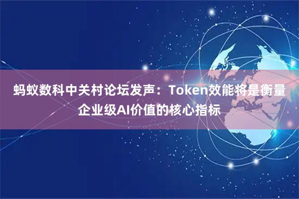 蚂蚁数科中关村论坛发声：Token效能将是衡量企业级AI价值的核心指标