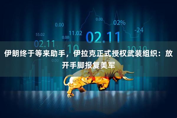 伊朗终于等来助手，伊拉克正式授权武装组织：放开手脚报复美军