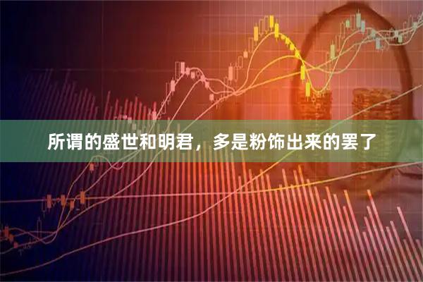 所谓的盛世和明君，多是粉饰出来的罢了