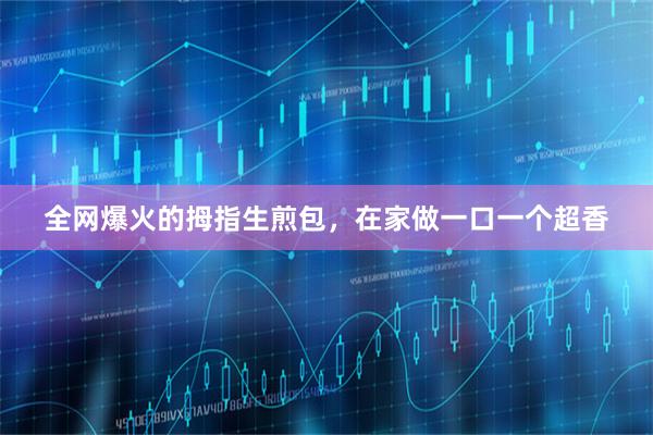 全网爆火的拇指生煎包，在家做一口一个超香
