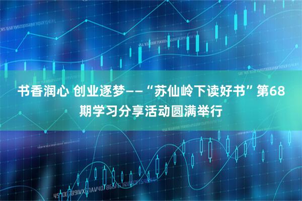 书香润心 创业逐梦——“苏仙岭下读好书”第68期学习分享活动圆满举行
