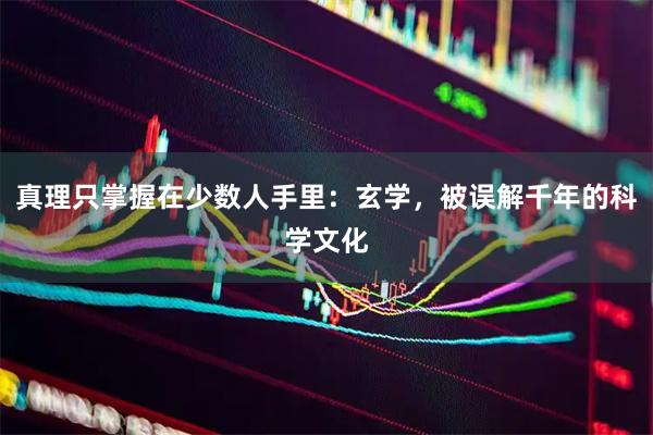 真理只掌握在少数人手里：玄学，被误解千年的科学文化