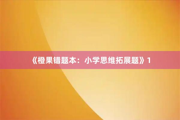 《橙果错题本：小学思维拓展题》1