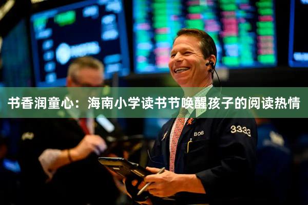 书香润童心：海南小学读书节唤醒孩子的阅读热情