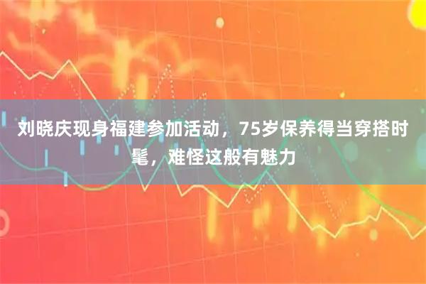 刘晓庆现身福建参加活动，75岁保养得当穿搭时髦，难怪这般有魅力