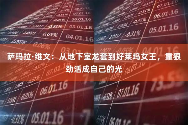 萨玛拉·维文：从地下室龙套到好莱坞女王，靠狠劲活成自己的光