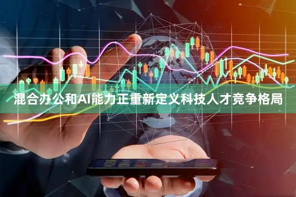 混合办公和AI能力正重新定义科技人才竞争格局