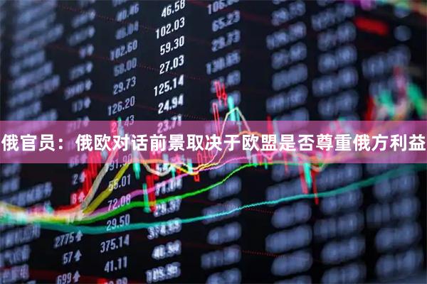 俄官员：俄欧对话前景取决于欧盟是否尊重俄方利益