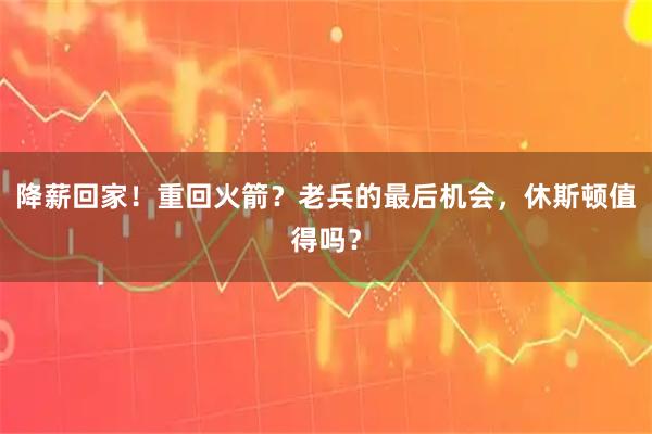 降薪回家！重回火箭？老兵的最后机会，休斯顿值得吗？