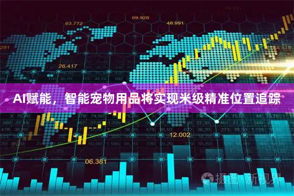 AI赋能，智能宠物用品将实现米级精准位置追踪