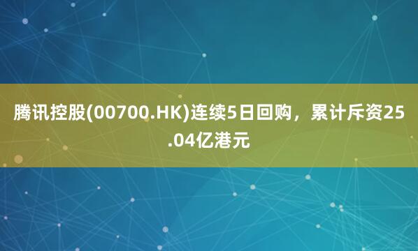 腾讯控股(00700.HK)连续5日回购，累计斥资25.04亿港元