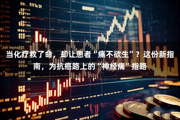 当化疗救了命，却让患者“痛不欲生”？这份新指南，为抗癌路上的“神经痛”指路